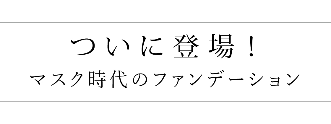 ついに登場！マスク時代のファンデーション